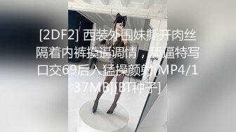 [2DF2] 西装外围妹撕开肉丝隔着内裤摸逼调情，舔逼特写口交69后入猛操颜射[MP4/137MB][BT种子]