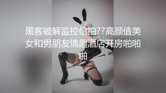 黑客破解监控偷拍??高颜值美女和男朋友情趣酒店开房啪啪啪