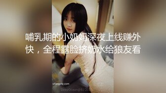 哺乳期的小奶妈深夜上线赚外快，全程露脸挤奶水给狼友看