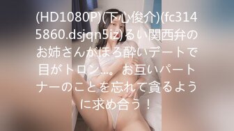 (HD1080P)(下心俊介)(fc3145860.dsjqn5iz)るい関西弁のお姉さんがほろ酔いデートで目がトロン...。お互いパートナーのことを忘れて貪るように求め合う！