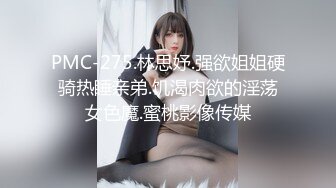 PMC-275.林思妤.强欲姐姐硬骑热睡亲弟.饥渴肉欲的淫荡女色魔.蜜桃影像传媒