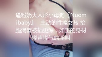 逼粉奶大人形小母狗『Nuomibaby』✅主动的性瘾女孩 抬腿渴望被插更深，如玉的身材嗲声嗲气的淫叫