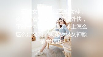 ✅空姐女神✅极品空姐女神，竟然背着男朋友出来赚外快，平时一本正经，到了床上怎么这么淫荡啊！天花板级女神颜值党福利