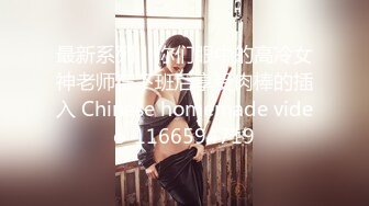 最新系列！你们眼中的高冷女神老师在下班后享受肉棒的插入 Chinese homemade video_1166594719