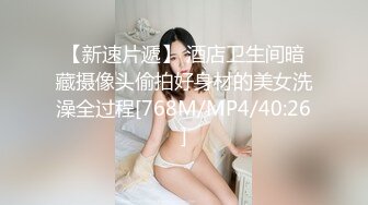 【新速片遞】 酒店卫生间暗藏摄像头偷拍好身材的美女洗澡全过程[768M/MP4/40:26]