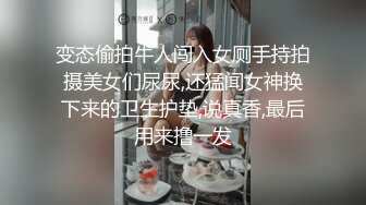 变态偷拍牛人闯入女厕手持拍摄美女们尿尿,还猛闻女神换下来的卫生护垫,说真香,最后用来撸一发