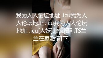 我为人人论坛地址 .icu我为人人论坛地址 .icu我为人人论坛地址 .icu[人妖]北京爆乳TS兰兰在家激情[下]