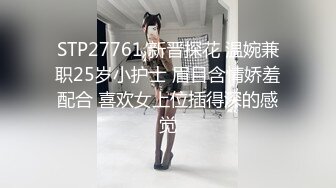 STP27761 新晋探花 温婉兼职25岁小护士 眉目含情娇羞配合 喜欢女上位插得深的感觉