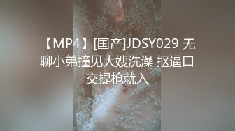 【MP4】[国产]JDSY029 无聊小弟撞见大嫂洗澡 抠逼口交提枪就入