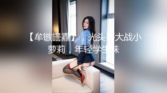 【牟镞罎舙】，光头哥大战小萝莉，年轻学生妹