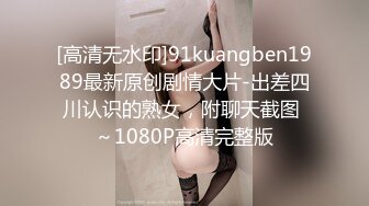 [高清无水印]91kuangben1989最新原创剧情大片-出差四川认识的熟女，附聊天截图 ～1080P高清完整版