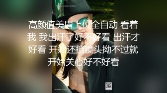 高颜值美眉上位全自动 看着我 我出汗了好不好看 出汗才好看 开始还挡镜头拗不过就开始关心好不好看