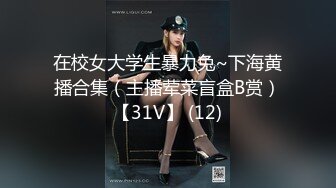 在校女大学生暴力兔~下海黄播合集（主播荤菜盲盒B赏）【31V】 (12)