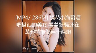 [MP4/ 286M] 探花小海哥酒吧搭讪的美女 看着挺骚还在装矜持推倒连干两炮