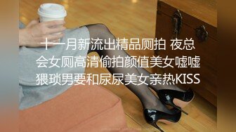 十一月新流出精品厕拍 夜总会女厕高清偷拍颜值美女嘘嘘猥琐男要和尿尿美女亲热KISS