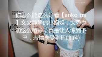 你怎么能这么好看【anko_mi】文文静静的小姐姐，大秀也能这么精彩，真是让人惊到下巴，表情享受到扭曲 (4)