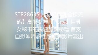 STP28635 【极品爆乳全裸无码】高颜女神『Pony』巨乳女秘书的快速加薪秘籍 首支自慰呻吟超性感原声影片流出