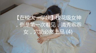 【在校大一学妹】校花级女神，倒是第一次看见，清秀乖乖女，穴奶必然上品 (4)