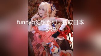 funnyg幻想系列，智取日本少婦