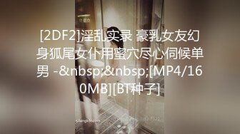 [2DF2]淫乱实录 豪乳女友幻身狐尾女仆用蜜穴尽心伺候单男 -&nbsp;&nbsp;[MP4/160MB][BT种子]