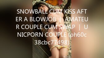 SNOWBALL CUM KISS AFTER A BLOWJOB ｜ AMATEUR COUPLE CUM SWAP ｜ UNICPORN COUPLE (ph60c38cbc77498)