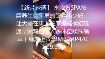 【新片速遞】 水宜方SPA按摩养生会所里的黑丝小少妇，让大哥在床上按摩撩骚揉奶玩逼，大鸡巴插入多体位蹂躏爆草干瘫床上[539MB/MP4/01:09:09]