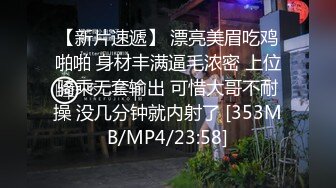 【新片速遞】 漂亮美眉吃鸡啪啪 身材丰满逼毛浓密 上位骑乘无套输出 可惜大哥不耐操 没几分钟就内射了 [353MB/MP4/23:58]