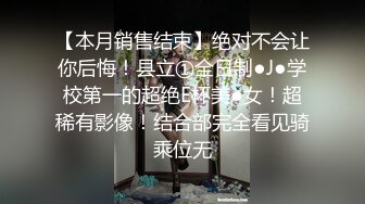 【本月销售结束】绝对不会让你后悔！县立①全日制●J●学校第一的超绝E杯美●女！超稀有影像！结合部完全看见骑乘位无