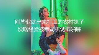 刚毕业就出来打工的农村妹子没啥经验被老司机诱骗啪啪