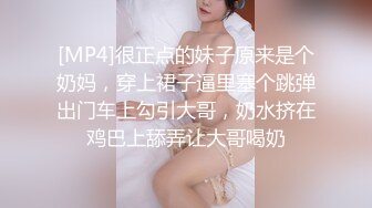 [MP4]很正点的妹子原来是个奶妈，穿上裙子逼里塞个跳弹出门车上勾引大哥，奶水挤在鸡巴上舔弄让大哥喝奶