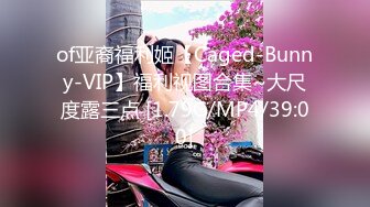 of亚裔福利姬【Caged-Bunny-VIP】福利视图合集~大尺度露三点 [1.79G/MP4/39:00]