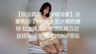 【极品媚黑❤️绿帽淫妻】淫妻熟妇『Yseyo』奶大臀肥腰细 和大屌黑人激情乱操互动 直接操喷水 高清1080P原版