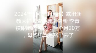 2024年5月，【精品】露出调教大神【查小理】最新 李青摸眼跑路 室内，一个月20万，母狗也真是豁出去了