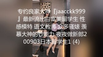 专约良家大神『jaacckk999』最新流出白富美留学生 性感模特 语文教师 众多骚婊 羡慕大神的钞能力 夜夜做新郎200903日本留学生1 (4)