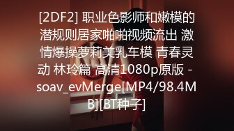 [2DF2] 职业色影师和嫩模的潜规则居家啪啪视频流出 激情爆操萝莉美乳车模 青春灵动 林玲篇 高清1080p原版 - soav_evMerge[MP4/98.4MB][BT种子]