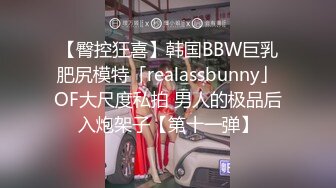 【臀控狂喜】韩国BBW巨乳肥尻模特「realassbunny」OF大尺度私拍 男人的极品后入炮架子【第十一弹】