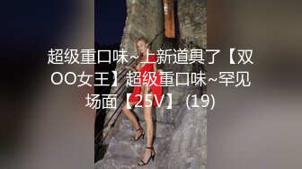 超级重口味~上新道具了【双OO女王】超级重口味~罕见场面【25V】 (19)